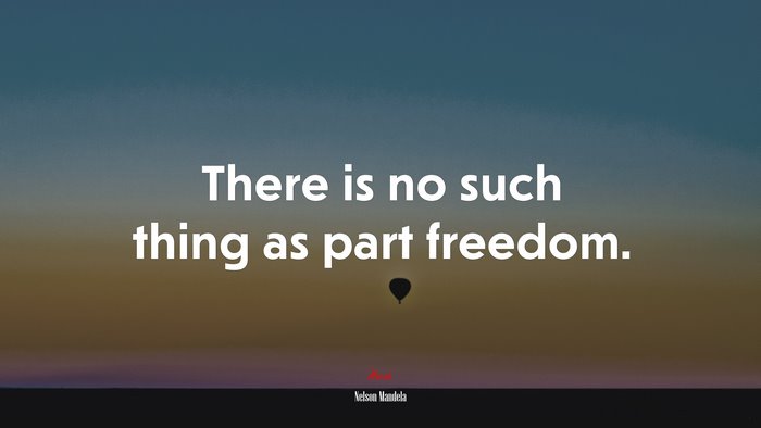 There is no such thing as part freedom. | Nelson Mandela quote