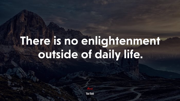 There is no enlightenment outside of daily life. | Nhat Hanh quote