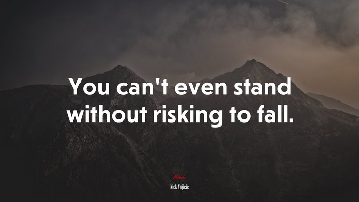 You can’t even stand without risking to fall. | Nick Vujicic quote