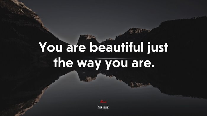 You are beautiful just the way you are. | Nick Vujicic quote