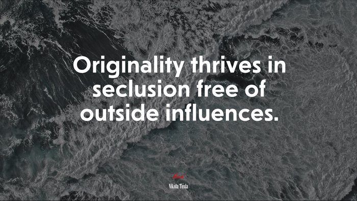 Originality thrives in seclusion free of outside influences. | Nikola Tesla quote