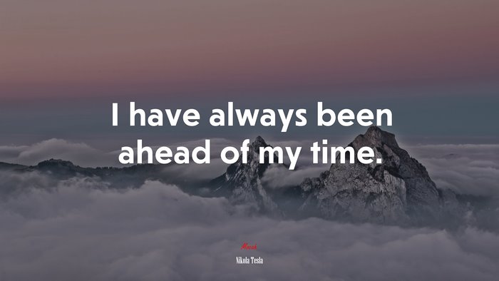 I have always been ahead of my time. | Nikola Tesla quote