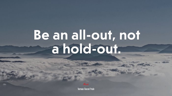 Be an all-out, not a hold-out. | Norman Vincent Peale quote