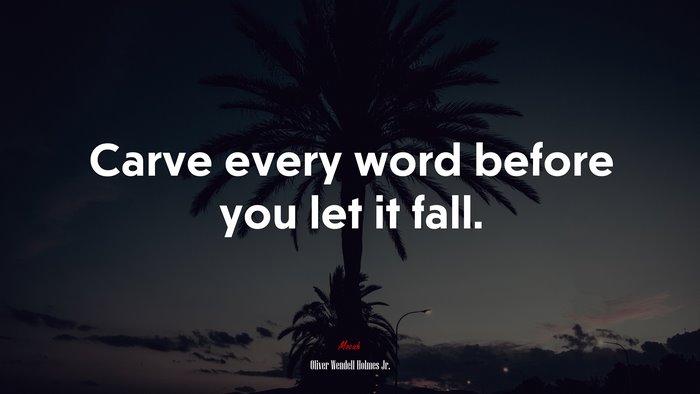 Carve every word before you let it fall. | Oliver Wendell Holmes Jr. quote