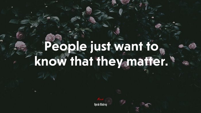 People just want to know that they matter. | Oprah Winfrey quote