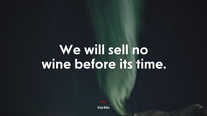 We will sell no wine before its time. | Orson Welles quote