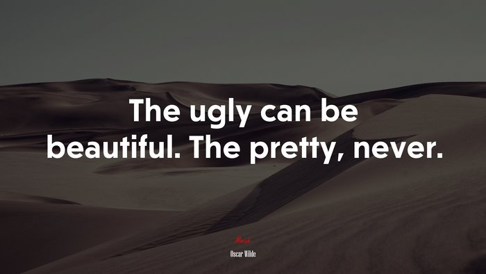 The ugly can be beautiful. The pretty, never. | Oscar Wilde quote