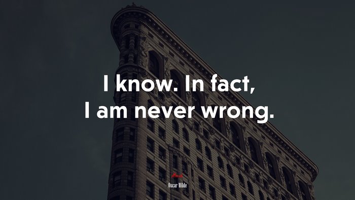I know. In fact, I am never wrong. | Oscar Wilde quote