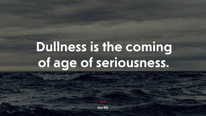 Dullness is the coming of age of seriousness. | Oscar Wilde quote