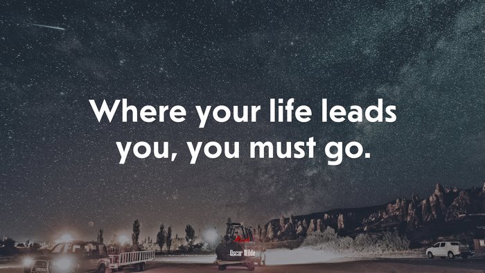 Where your life leads you, you must go. | Oscar Wilde quote