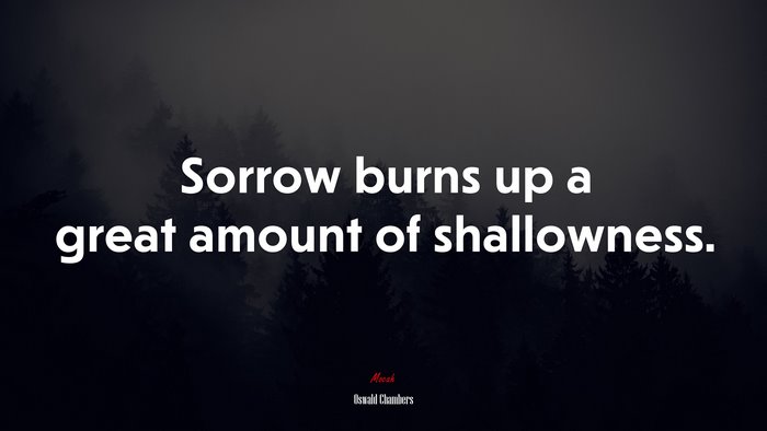 Sorrow burns up a great amount of shallowness. | Oswald Chambers quote