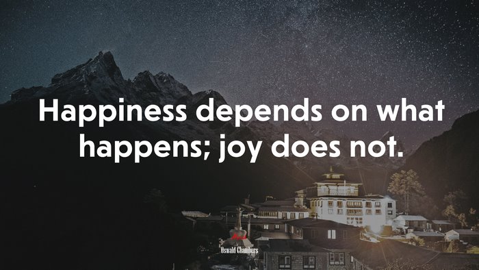 Happiness depends on what happens; joy does not. | Oswald Chambers quote