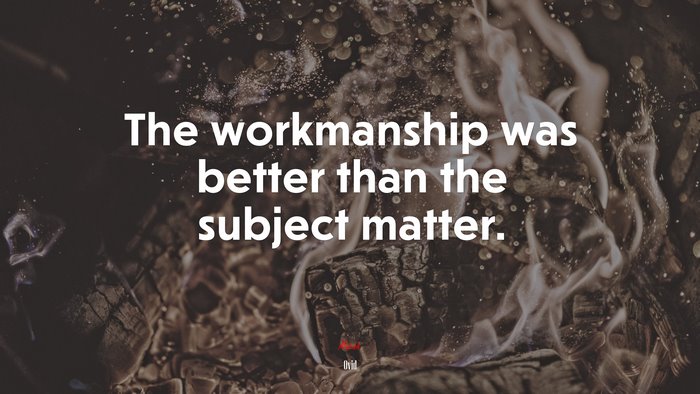 The workmanship was better than the subject matter. | Ovid quote