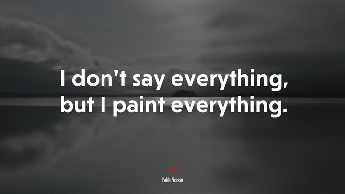 I don’t say everything, but I paint everything. | Pablo Picasso quote