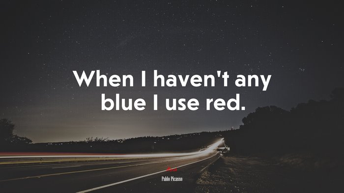 When I haven’t any blue I use red. | Pablo Picasso quote