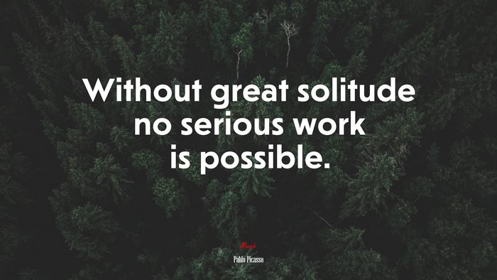 Without great solitude no serious work is possible. | Pablo Picasso quote