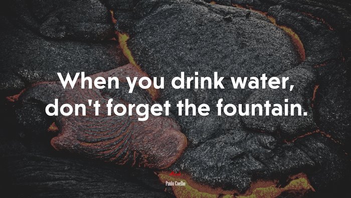 When you drink water, don’t forget the fountain. | Paulo Coelho quote