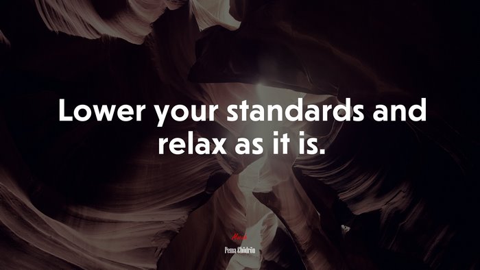 Lower your standards and relax as it is. | Pema Chödrön quote