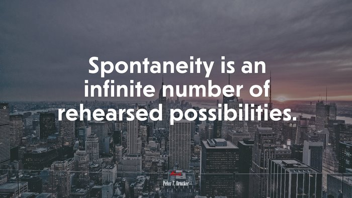Spontaneity is an infinite number of rehearsed possibilities. | Peter F. Drucker quote