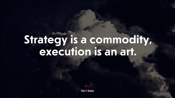 Strategy is a commodity, execution is an art. | Peter F. Drucker quote