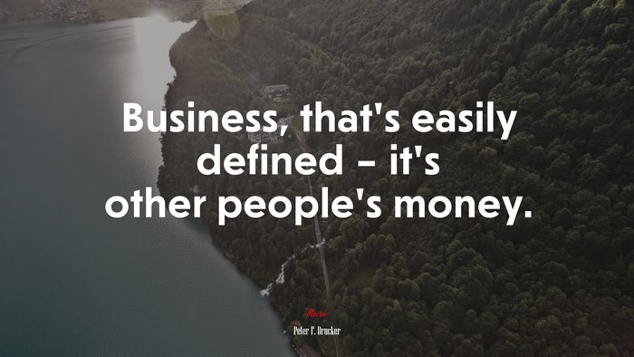 Business, that’s easily defined – it’s other people’s money. | Peter F. Drucker quote