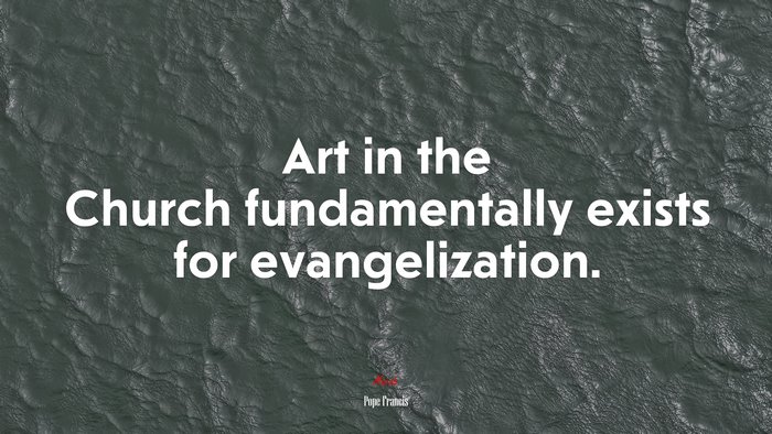 Art in the Church fundamentally exists for evangelization. | Pope Francis quote