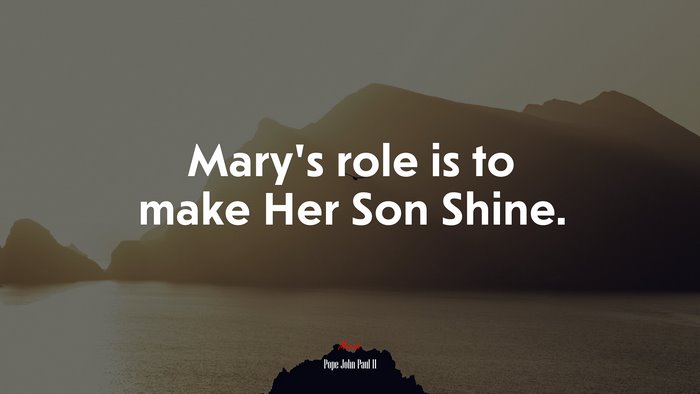Mary’s role is to make Her Son Shine. | Pope John Paul II quote