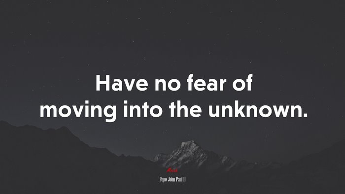 Have no fear of moving into the unknown. | Pope John Paul II quote