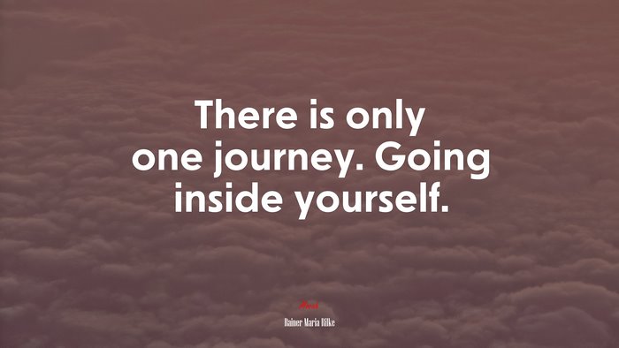 There is only one journey. Going inside yourself. | Rainer Maria Rilke quote