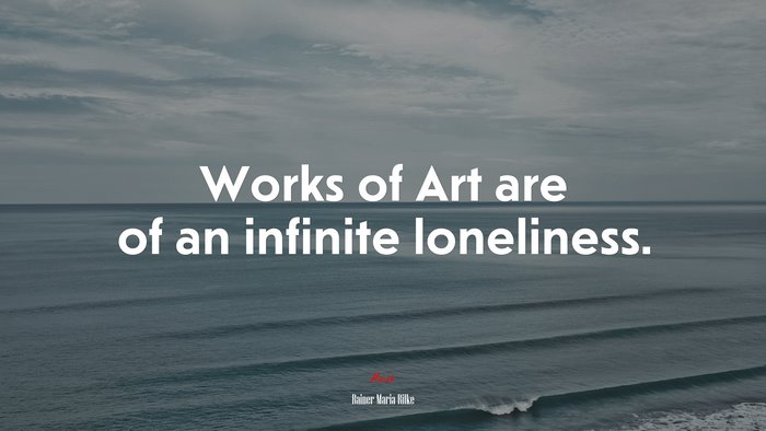 Works of Art are of an infinite loneliness. | Rainer Maria Rilke quote
