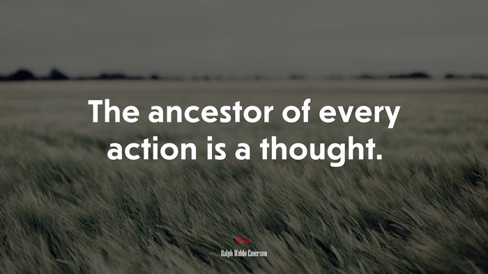 The ancestor of every action is a thought. | Ralph Waldo Emerson quote