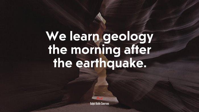 We learn geology the morning after the earthquake. | Ralph Waldo Emerson quote