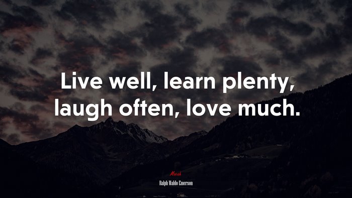 Live well, learn plenty, laugh often, love much. | Ralph Waldo Emerson quote