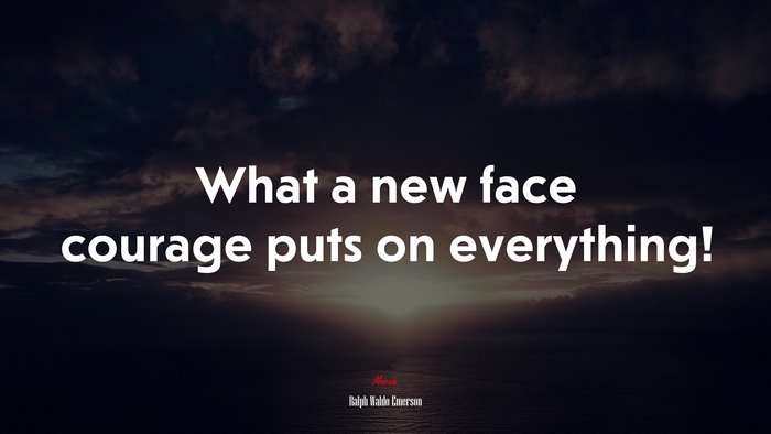 What a new face courage puts on everything! | Ralph Waldo Emerson quote