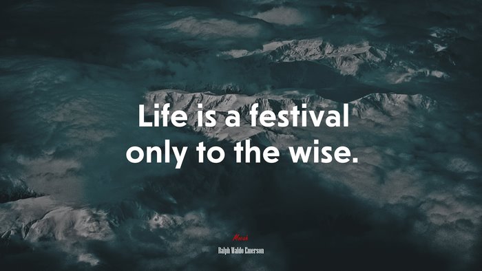 Life is a festival only to the wise. | Ralph Waldo Emerson quote