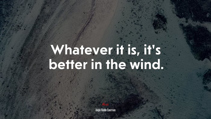 Whatever it is, it’s better in the wind. | Ralph Waldo Emerson quote