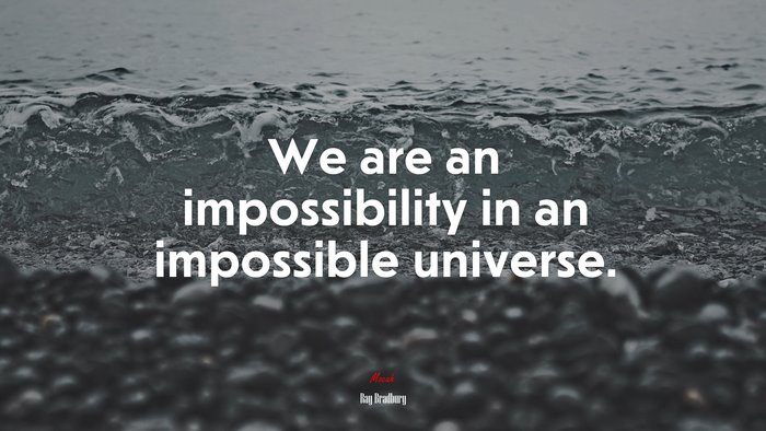 We are an impossibility in an impossible universe. | Ray Bradbury quote