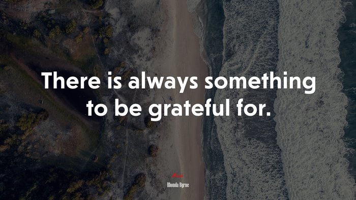 There is always something to be grateful for. | Rhonda Byrne quote