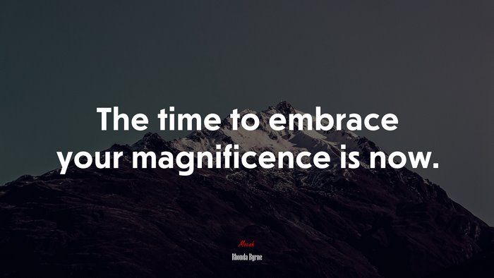 The time to embrace your magnificence is now. | Rhonda Byrne quote