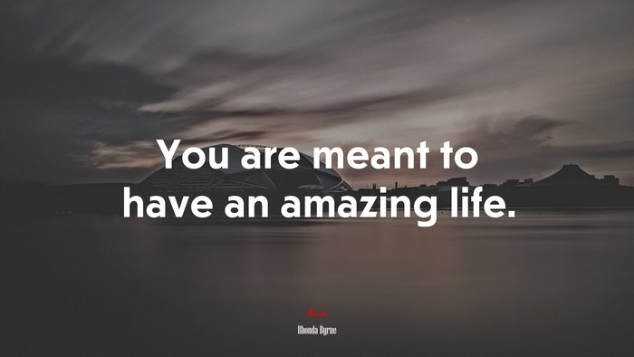 You are meant to have an amazing life. | Rhonda Byrne quote