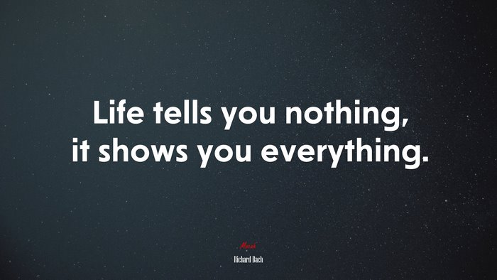 Life tells you nothing, it shows you everything. | Richard Bach quote