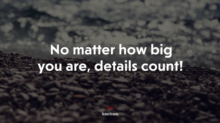 No matter how big you are, details count! | Richard Branson quote