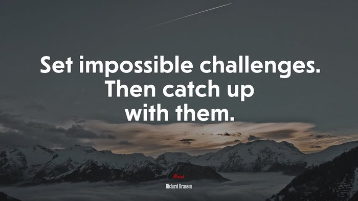 Set impossible challenges. Then catch up with them. | Richard Branson quote