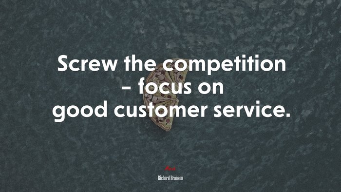 Screw the competition – focus on good customer service. | Richard Branson quote