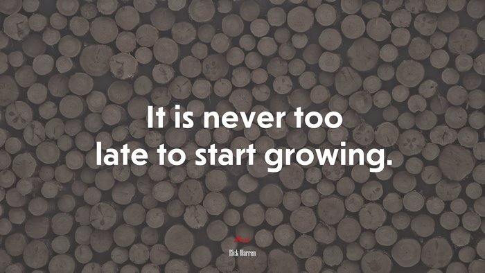 It is never too late to start growing. | Rick Warren quote