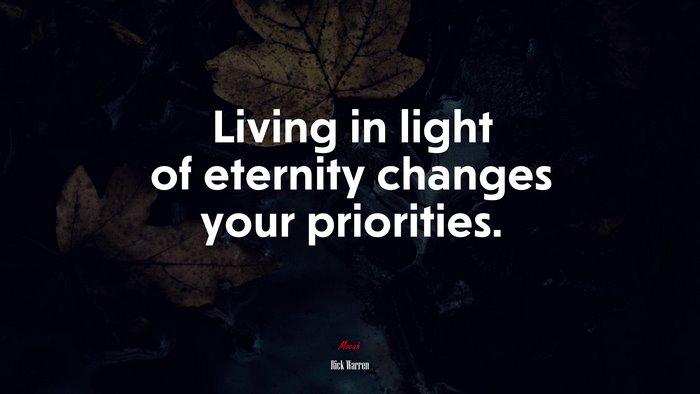 Living in light of eternity changes your priorities. | Rick Warren quote