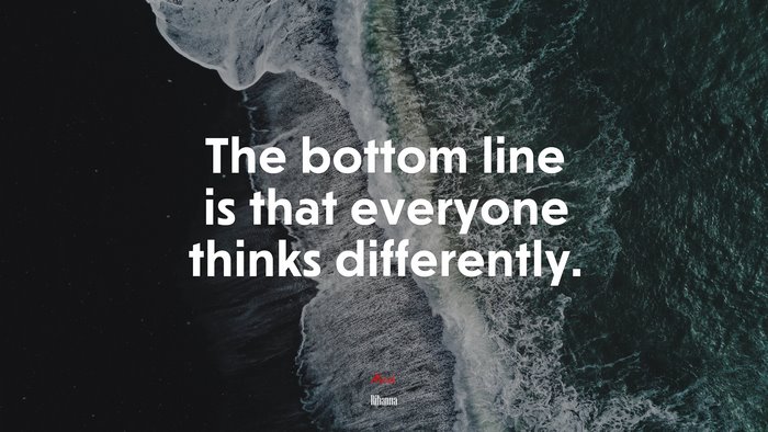 The bottom line is that everyone thinks differently. | Rihanna quote