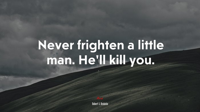 Never frighten a little man. He’ll kill you. | Robert A. Heinlein quote