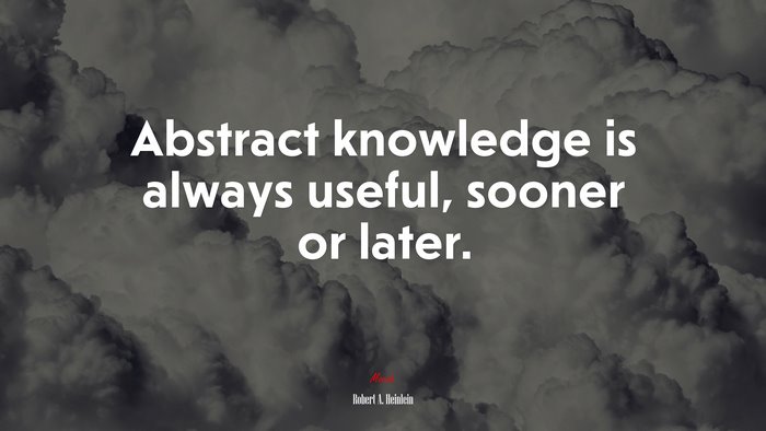 Abstract knowledge is always useful, sooner or later. | Robert A. Heinlein quote