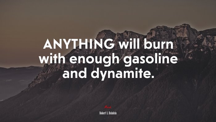ANYTHING will burn with enough gasoline and dynamite. | Robert A. Heinlein quote